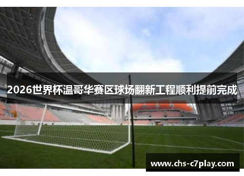 2026世界杯温哥华赛区球场翻新工程顺利提前完成