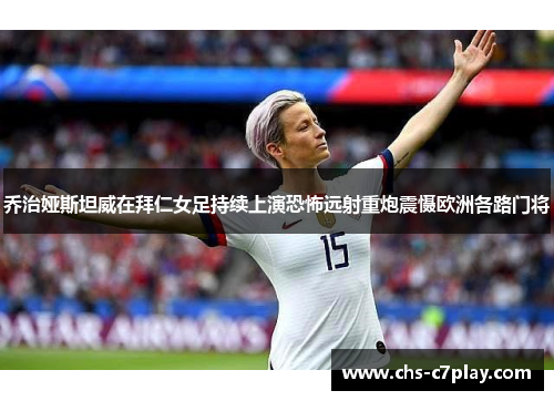 乔治娅斯坦威在拜仁女足持续上演恐怖远射重炮震慑欧洲各路门将 乔治娅斯坦威在拜仁女足持续上演恐怖远射重炮震慑欧洲各路门将