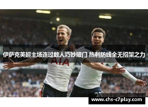伊萨克英超主场连过数人巧妙破门 热刺防线全无招架之力
