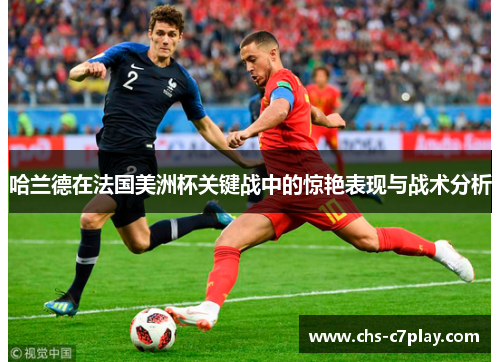 哈兰德在法国美洲杯关键战中的惊艳表现与战术分析 哈兰德在法国美洲杯关键战中的惊艳表现与战术分析