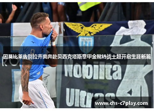 因莫比莱告别拉齐奥奔赴贝西克塔斯意甲金靴转战土超开启生涯新篇