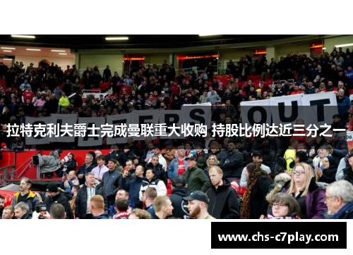 拉特克利夫爵士完成曼联重大收购 持股比例达近三分之一 拉特克利夫爵士完成曼联重大收购 持股比例达近三分之一