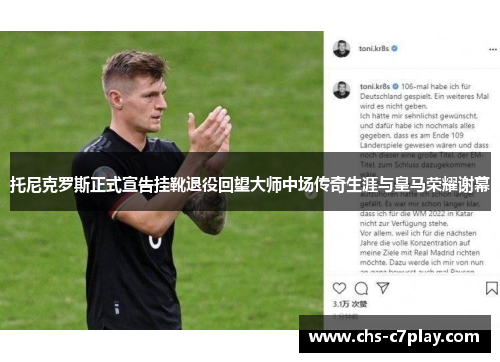 托尼克罗斯正式宣告挂靴退役回望大师中场传奇生涯与皇马荣耀谢幕 托尼克罗斯正式宣告挂靴退役回望大师中场传奇生涯与皇马荣耀谢幕