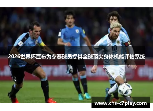 2026世界杯宣布为参赛球员提供全球顶尖身体机能评估系统 2026世界杯宣布为参赛球员提供全球顶尖身体机能评估系统