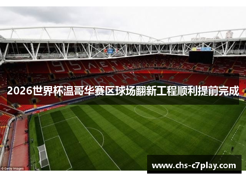 2026世界杯温哥华赛区球场翻新工程顺利提前完成