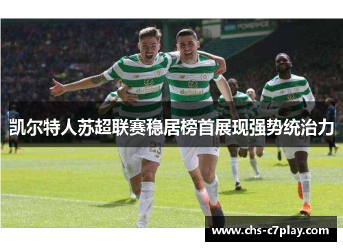 凯尔特人苏超联赛稳居榜首展现强势统治力 凯尔特人苏超联赛稳居榜首展现强势统治力