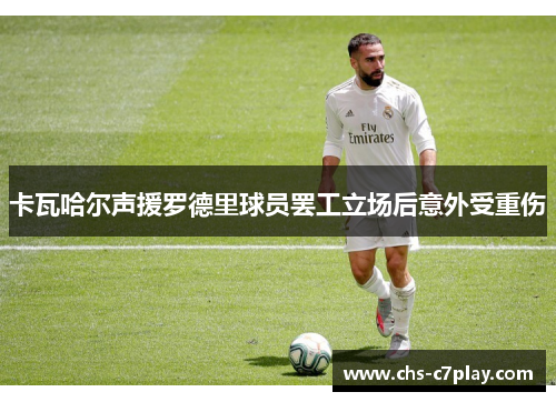 卡瓦哈尔声援罗德里球员罢工立场后意外受重伤