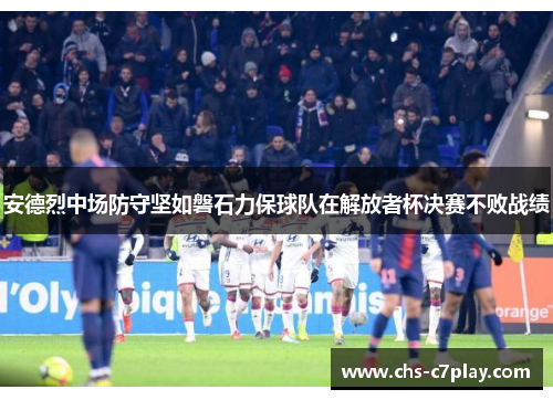 安德烈中场防守坚如磐石力保球队在解放者杯决赛不败战绩