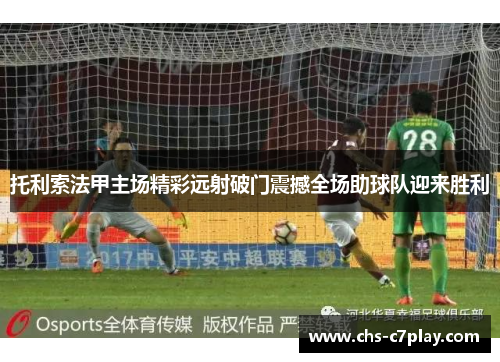 托利索法甲主场精彩远射破门震撼全场助球队迎来胜利