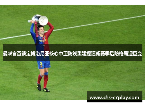 曼联官宣锁定博洛尼亚核心中卫防线重建提速新赛季后防格局迎巨变
