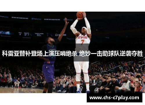 科雷亚替补登场上演压哨绝杀 绝妙一击助球队逆袭夺胜