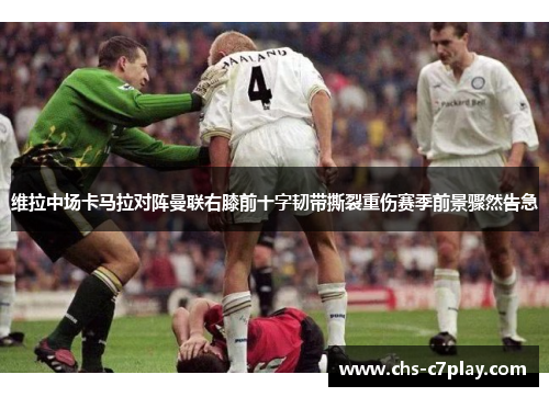 维拉中场卡马拉对阵曼联右膝前十字韧带撕裂重伤赛季前景骤然告急