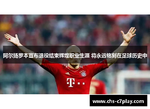 阿尔扬罗本宣布退役结束辉煌职业生涯 将永远铭刻在足球历史中