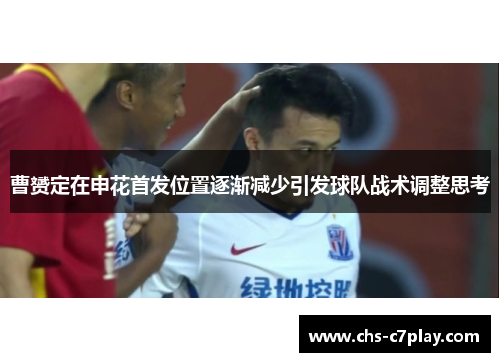 曹赟定在申花首发位置逐渐减少引发球队战术调整思考