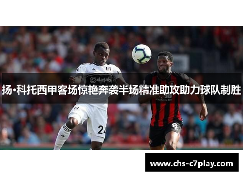 扬·科托西甲客场惊艳奔袭半场精准助攻助力球队制胜
