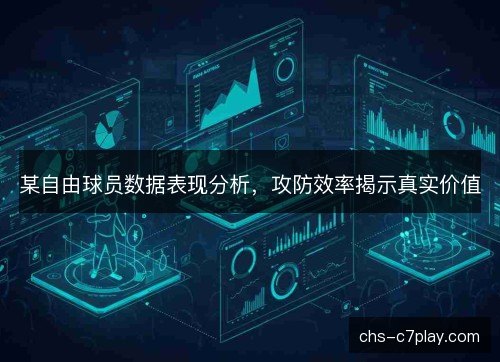 某自由球员数据表现分析,攻防效率揭示真实价值 某自由球员数据表现分析,攻防效率揭示真实价值